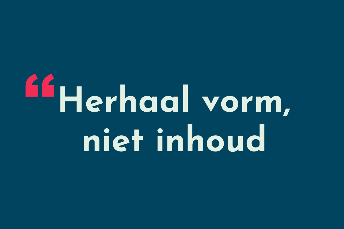 Herhaal vorm, niet inhoud